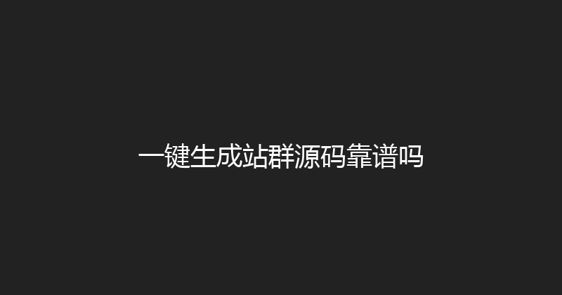 一键生成站群源码靠谱吗 封面图
