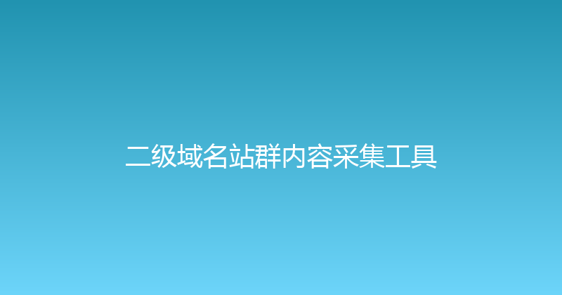 二级域名站群内容采集工具 封面图