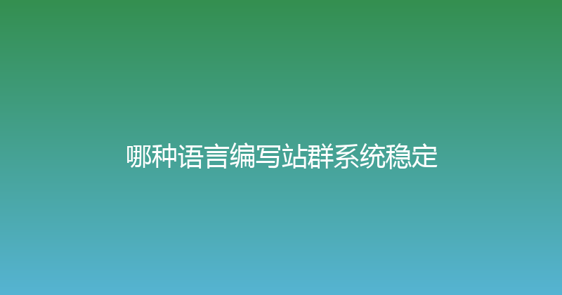 哪种语言编写站群系统稳定 封面图