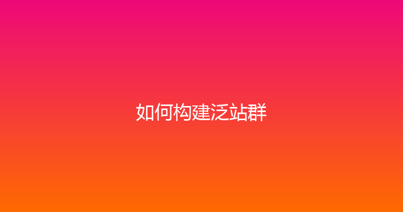 如何构建泛站群 封面图