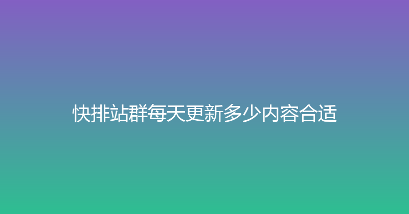 快排站群每天更新多少内容合适 封面图