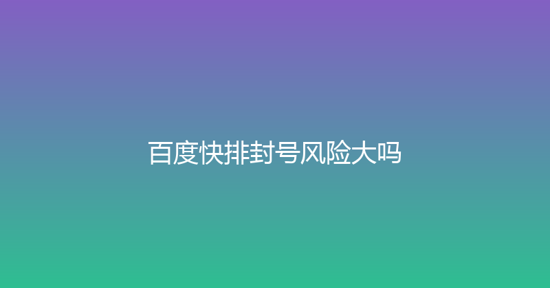 百度快排封号风险大吗 封面图