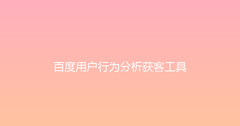 百度用户行为分析获客工具 封面图