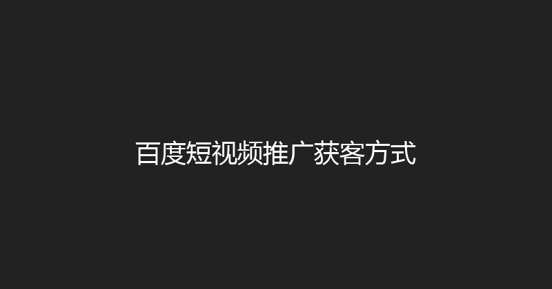 百度短视频推广获客方式 封面图