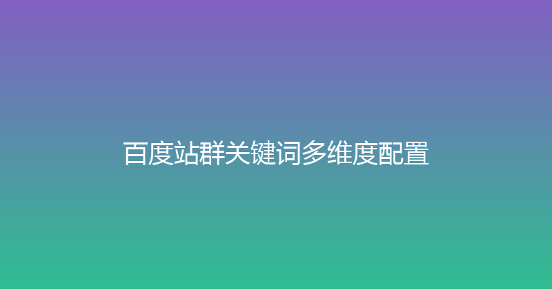 百度站群关键词多维度配置 封面图