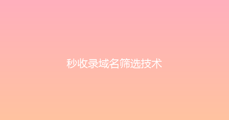 秒收录域名筛选技术 封面图