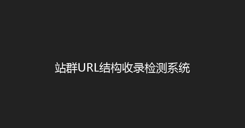 站群URL结构收录检测系统 封面图