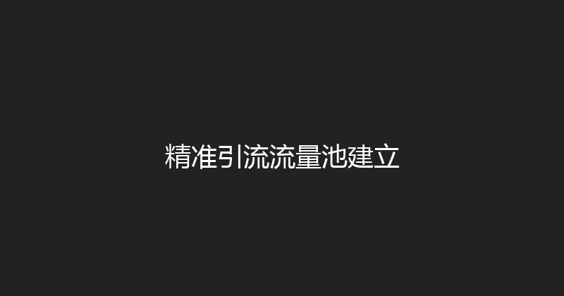 精准引流流量池建立 封面图