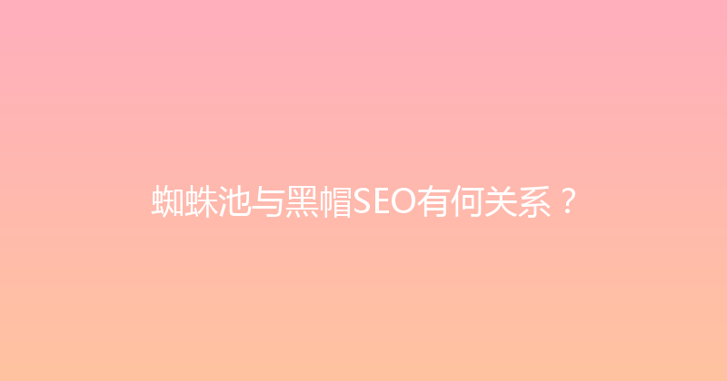 蜘蛛池与黑帽SEO有何关系？ 封面图