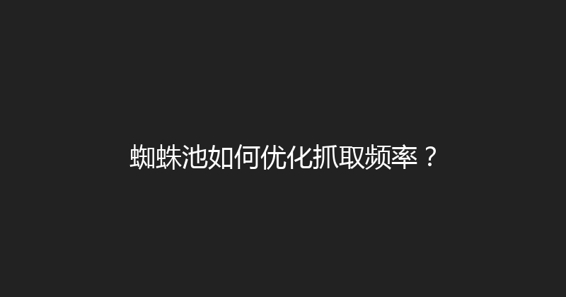 蜘蛛池如何优化抓取频率？ 封面图