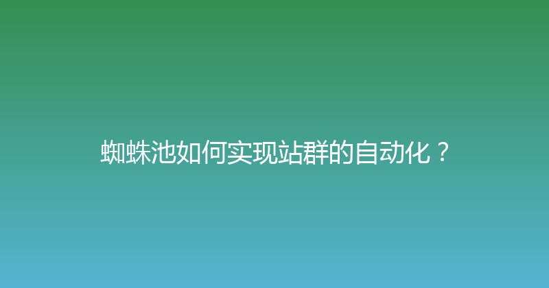 蜘蛛池如何实现站群的自动化？ 封面图