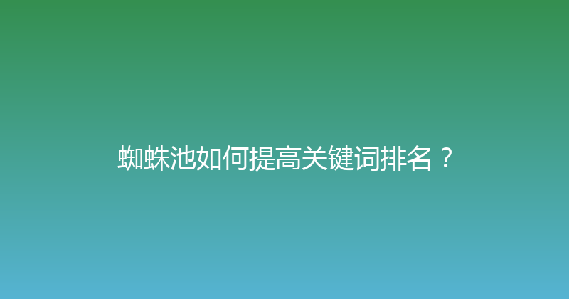 蜘蛛池如何提高关键词排名？ 封面图