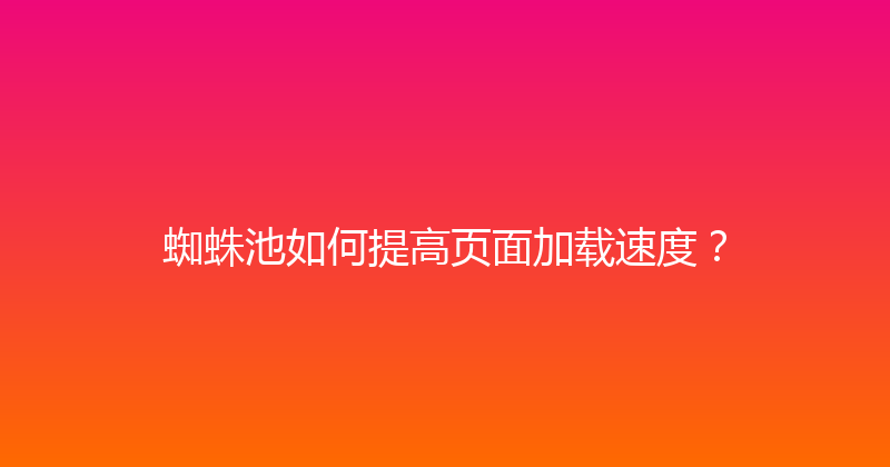 蜘蛛池如何提高页面加载速度？ 封面图