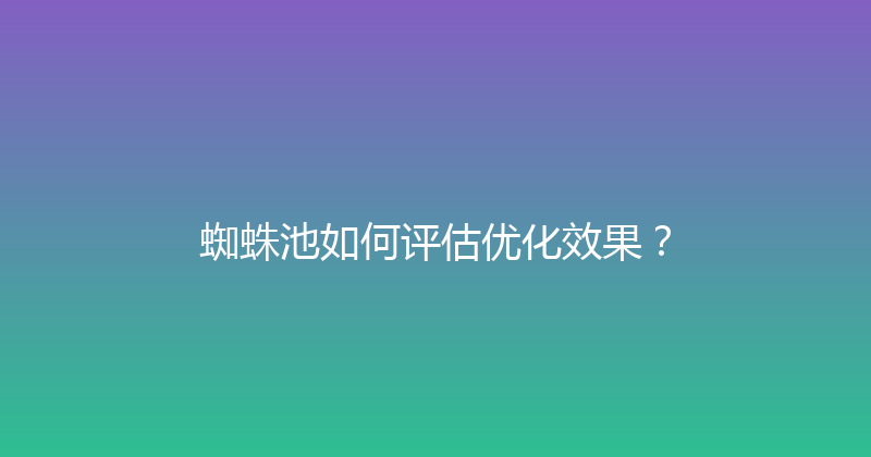 蜘蛛池如何评估优化效果？ 封面图