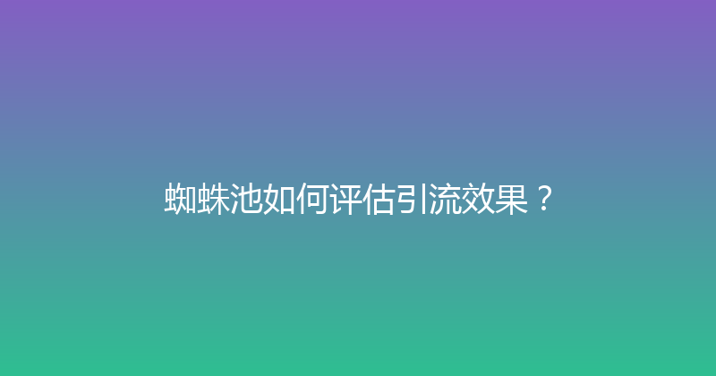蜘蛛池如何评估引流效果？ 封面图