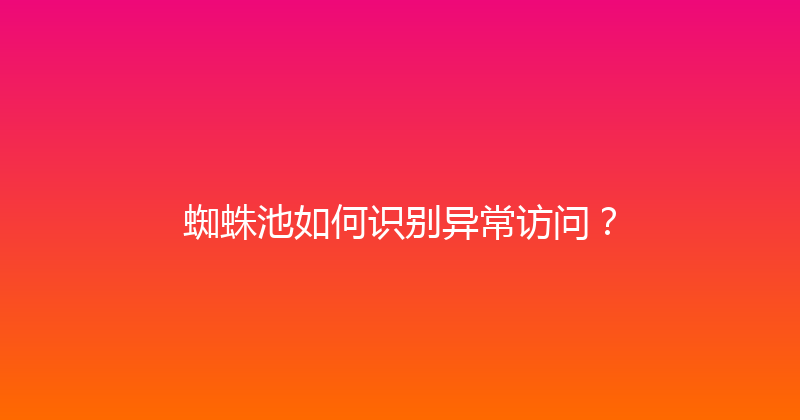 蜘蛛池如何识别异常访问？ 封面图
