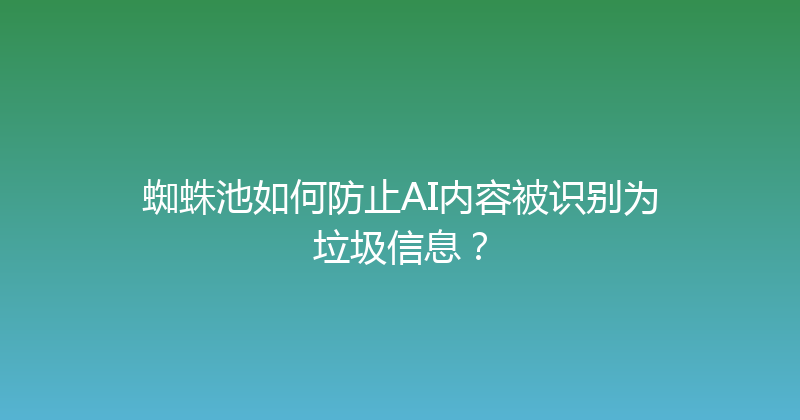 蜘蛛池如何防止AI内容被识别为垃圾信息？ 封面图