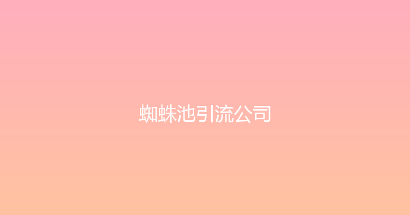 蜘蛛池引流公司 封面图