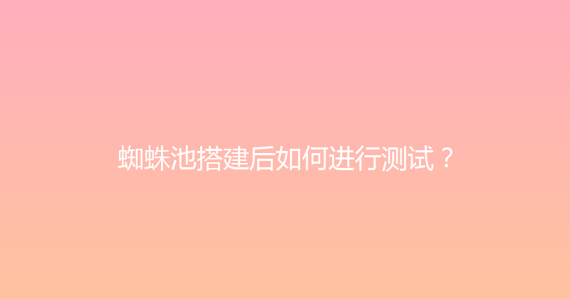 蜘蛛池搭建后如何进行测试？ 封面图