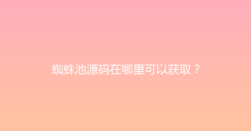 蜘蛛池源码在哪里可以获取？ 封面图