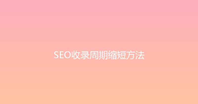 SEO收录周期缩短方法 封面图
