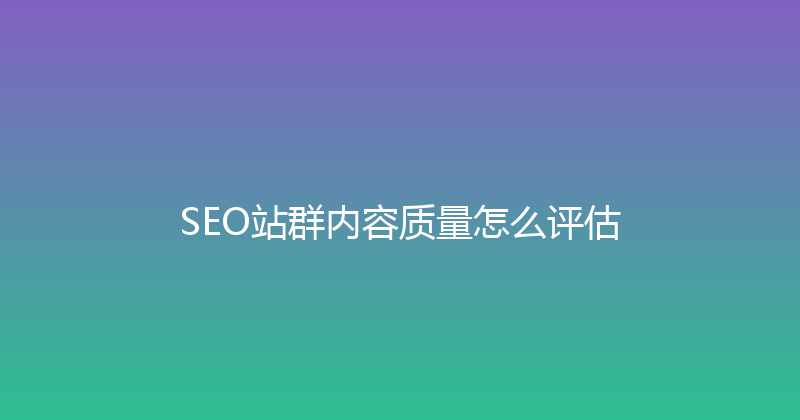SEO站群内容质量怎么评估 封面图