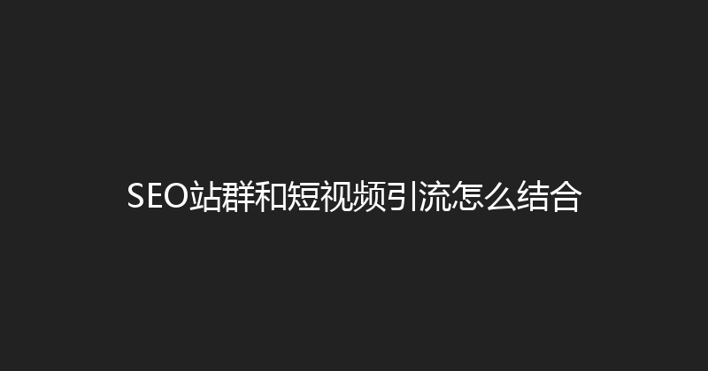 SEO站群和短视频引流怎么结合 封面图