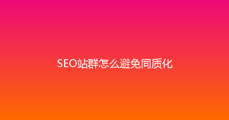 SEO站群怎么避免同质化 封面图