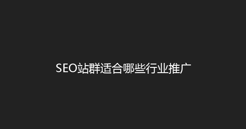 SEO站群适合哪些行业推广 封面图